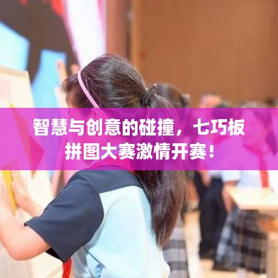 智慧與創(chuàng)意的碰撞，七巧板拼圖大賽激情開賽！