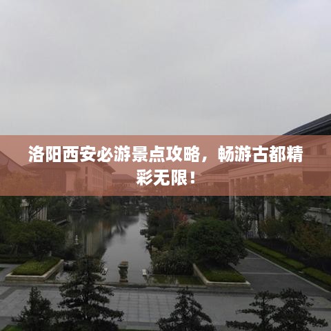 洛陽西安必游景點攻略，暢游古都精彩無限！