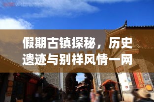 假期古鎮(zhèn)探秘，歷史遺跡與別樣風情一網(wǎng)打盡！