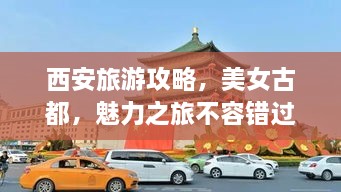 西安旅游攻略，美女古都，魅力之旅不容錯過！