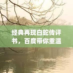 經(jīng)典再現(xiàn)白蛇傳評書，百度帶你重溫千年傳說