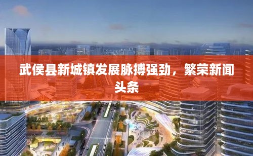 武侯縣新城鎮(zhèn)發(fā)展脈搏強(qiáng)勁，繁榮新聞?lì)^條