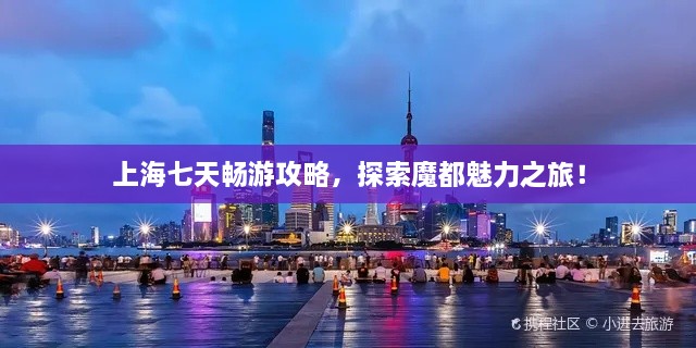 上海七天暢游攻略，探索魔都魅力之旅！