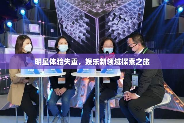 明星體驗失重，娛樂新領(lǐng)域探索之旅