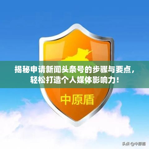 揭秘申請(qǐng)新聞?lì)^條號(hào)的步驟與要點(diǎn)，輕松打造個(gè)人媒體影響力！