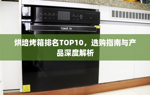 烘培烤箱排名TOP10，選購(gòu)指南與產(chǎn)品深度解析