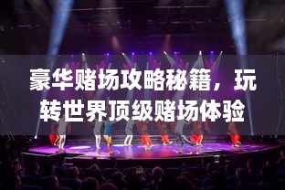 豪華賭場(chǎng)攻略秘籍，玩轉(zhuǎn)世界頂級(jí)賭場(chǎng)體驗(yàn)！