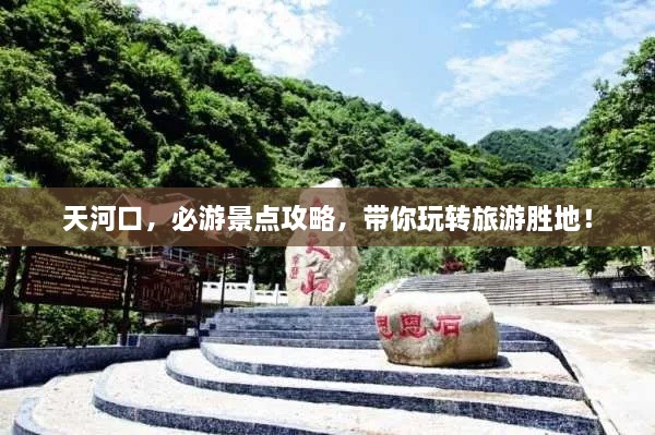 天河口，必游景點(diǎn)攻略，帶你玩轉(zhuǎn)旅游勝地！