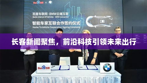 長(zhǎng)客新聞聚焦，前沿科技引領(lǐng)未來(lái)出行