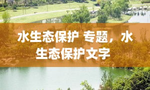 水生態(tài)保護(hù) 專題，水生態(tài)保護(hù)文字 