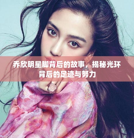 喬欣明星腳背后的故事，揭秘光環(huán)背后的足跡與努力