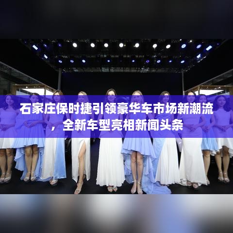 石家莊保時捷引領(lǐng)豪華車市場新潮流，全新車型亮相新聞頭條