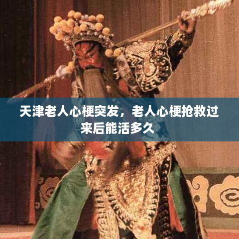 天津老人心梗突發(fā)，老人心梗搶救過來后能活多久 