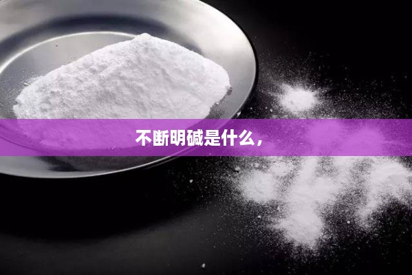 不斷明堿是什么， 