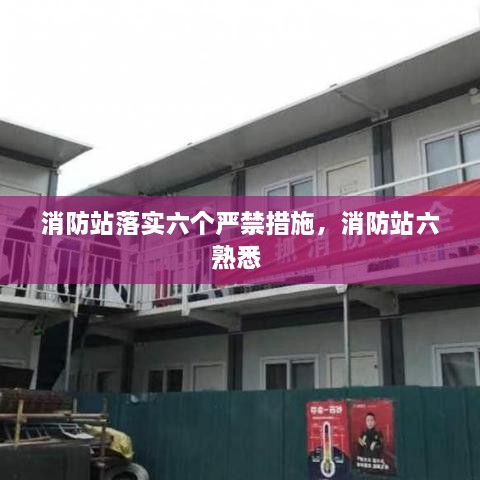 消防站落實六個嚴禁措施，消防站六熟悉 
