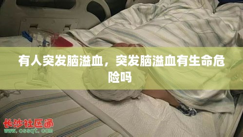 有人突發(fā)腦溢血，突發(fā)腦溢血有生命危險嗎 