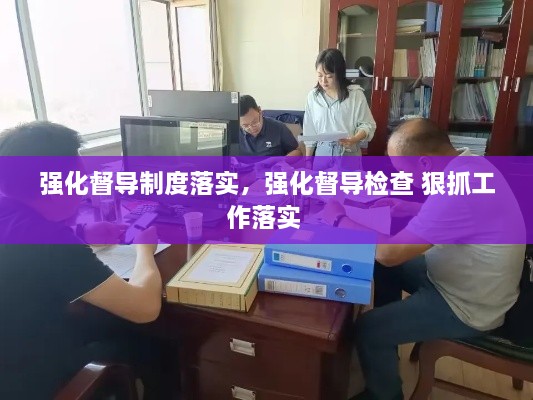 強化督導(dǎo)制度落實，強化督導(dǎo)檢查 狠抓工作落實 