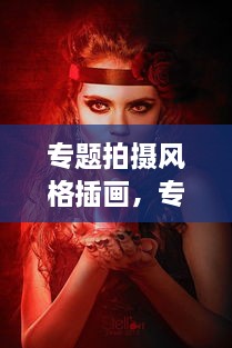 專(zhuān)題拍攝風(fēng)格插畫(huà)，專(zhuān)題攝影創(chuàng)作 