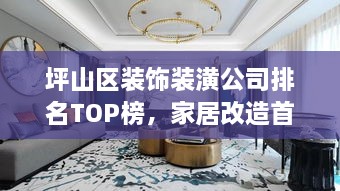 坪山區(qū)裝飾裝潢公司排名TOP榜，家居改造首選信賴(lài)伙伴！