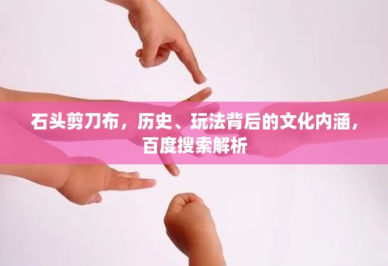 石頭剪刀布，歷史、玩法背后的文化內(nèi)涵，百度搜索解析