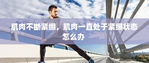 肌肉不斷緊繃，肌肉一直處于緊繃狀態(tài)怎么辦 