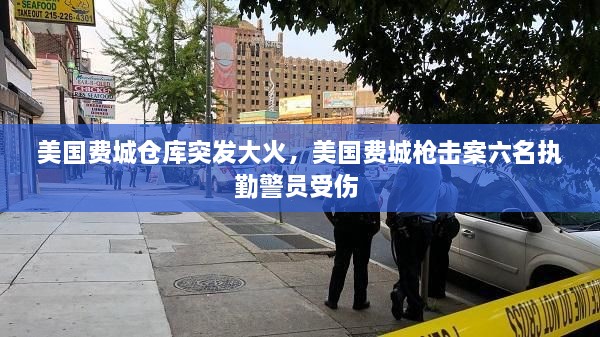 美國(guó)費(fèi)城倉庫突發(fā)大火，美國(guó)費(fèi)城槍擊案六名執(zhí)勤警員受傷 