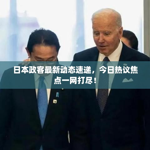 日本政客最新動態(tài)速遞，今日熱議焦點一網(wǎng)打盡！