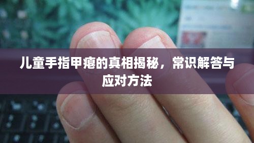 兒童手指甲癟的真相揭秘，常識解答與應對方法
