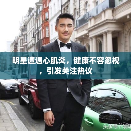 明星遭遇心肌炎，健康不容忽視，引發(fā)關(guān)注熱議