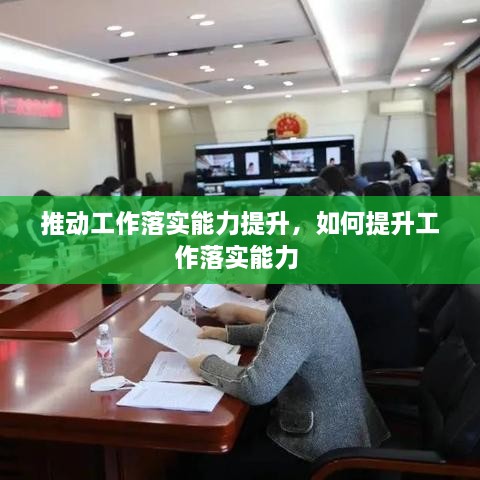 推動(dòng)工作落實(shí)能力提升，如何提升工作落實(shí)能力 