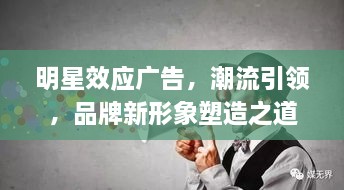 明星效應(yīng)廣告，潮流引領(lǐng)，品牌新形象塑造之道