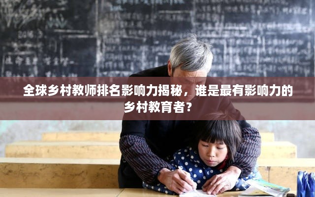 全球鄉(xiāng)村教師排名影響力揭秘，誰(shuí)是最有影響力的鄉(xiāng)村教育者？