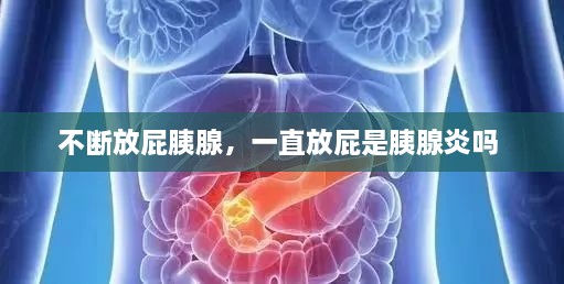不斷放屁胰腺，一直放屁是胰腺炎嗎 