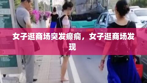 女子逛商場突發(fā)癲癇，女子逛商場發(fā)現 