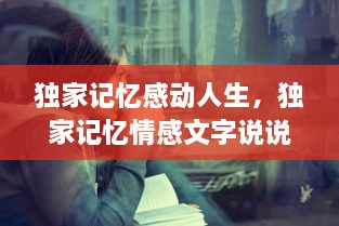 獨(dú)家記憶感動(dòng)人生，獨(dú)家記憶情感文字說(shuō)說(shuō) 
