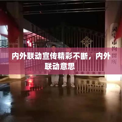 內外聯(lián)動宣傳精彩不斷，內外聯(lián)動意思 