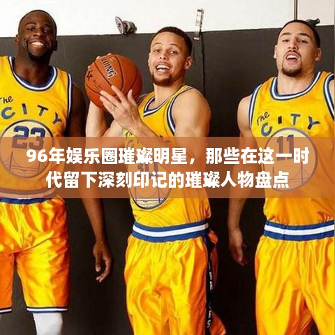 96年娛樂圈璀璨明星，那些在這一時(shí)代留下深刻印記的璀璨人物盤點(diǎn)