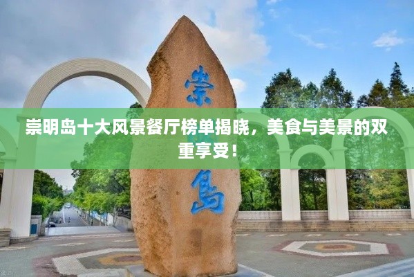 崇明島十大風(fēng)景餐廳榜單揭曉，美食與美景的雙重享受！