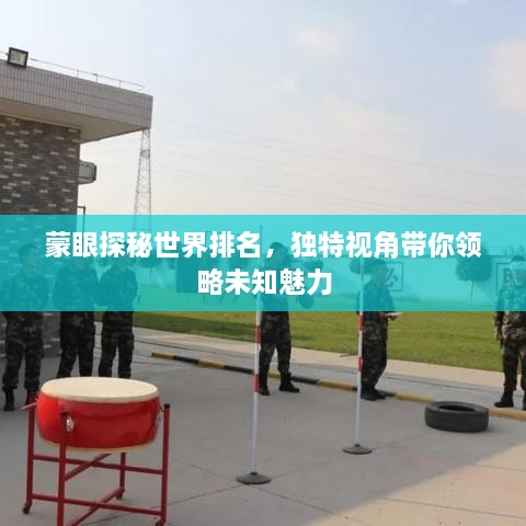 蒙眼探秘世界排名，獨(dú)特視角帶你領(lǐng)略未知魅力