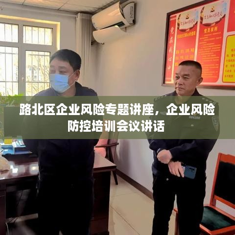 路北區(qū)企業(yè)風(fēng)險(xiǎn)專題講座，企業(yè)風(fēng)險(xiǎn)防控培訓(xùn)會(huì)議講話 