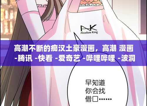 高潮不斷的癡漢土豪漫畫，高潮 漫畫 -騰訊 -快看 -愛奇藝 -嗶哩嗶哩 -波洞 