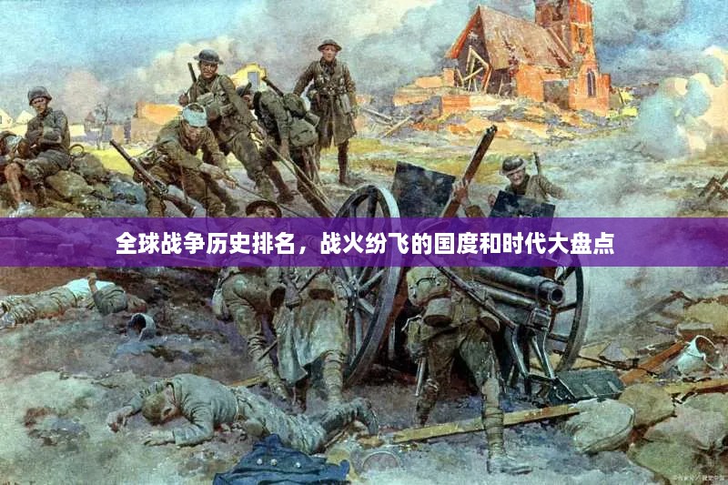 全球戰(zhàn)爭歷史排名，戰(zhàn)火紛飛的國度和時代大盤點