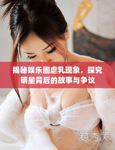 揭秘娛樂圈虐乳現(xiàn)象，探究明星背后的故事與爭(zhēng)議
