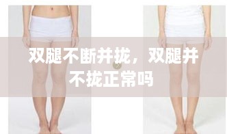 雙腿不斷并攏，雙腿并不攏正常嗎 