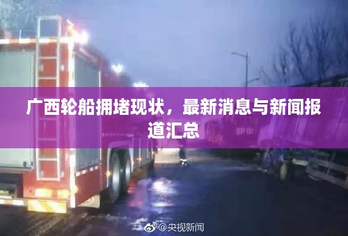 廣西輪船擁堵現狀，最新消息與新聞報道匯總