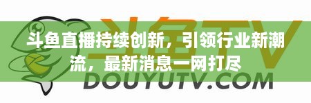 斗魚直播持續(xù)創(chuàng)新，引領(lǐng)行業(yè)新潮流，最新消息一網(wǎng)打盡