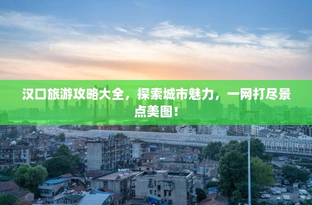 漢口旅游攻略大全，探索城市魅力，一網(wǎng)打盡景點(diǎn)美圖！
