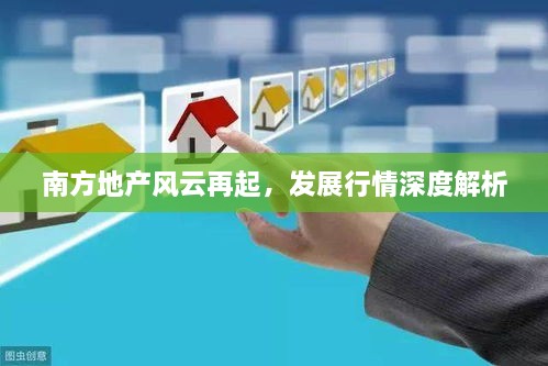南方地產(chǎn)風(fēng)云再起，發(fā)展行情深度解析