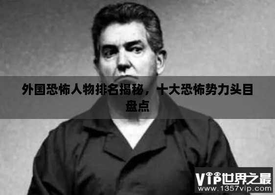 外國(guó)恐怖人物排名揭秘，十大恐怖勢(shì)力頭目盤點(diǎn)