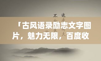 「古風(fēng)語錄勵(lì)志文字圖片，魅力無限，百度收錄標(biāo)準(zhǔn)吸睛標(biāo)題」